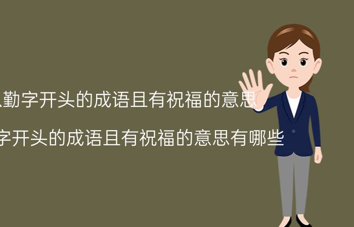 以勤字开头的成语且有祝福的意思 以勤字开头的成语且有祝福的意思有哪些